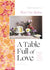 A Table Full of Love Recipes to Comfort, Seduce, Celebrate & Everything Else in Between Cookbook